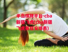 半岛棋牌平台-cba新疆飞虎(cba新疆飞虎赛程安排表)