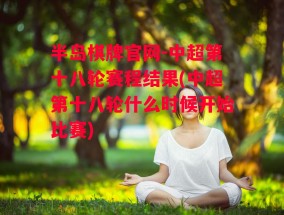 半岛棋牌官网-中超第十八轮赛程结果(中超第十八轮什么时候开始比赛)